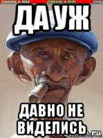 да уж давно не виделись