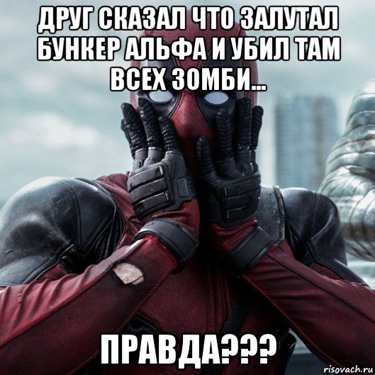 друг сказал что залутал бункер альфа и убил там всех зомби... правда???, Мем     Дэдпул