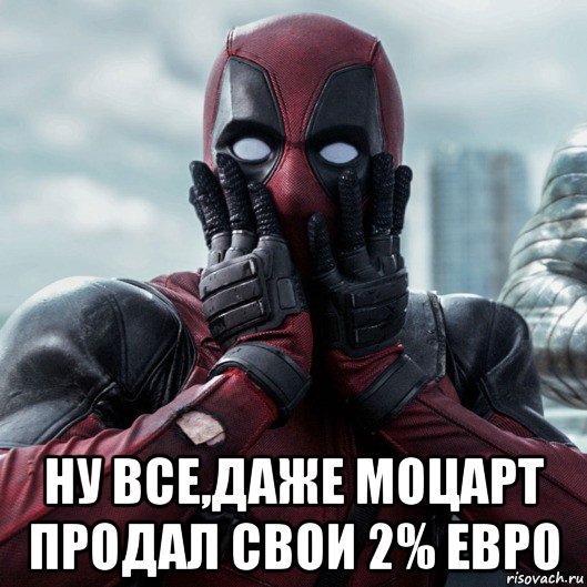  ну все,даже моцарт продал свои 2% евро, Мем     Дэдпул