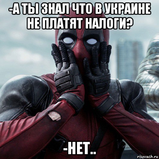 -а ты знал что в украине не платят налоги? -нет.., Мем     Дэдпул