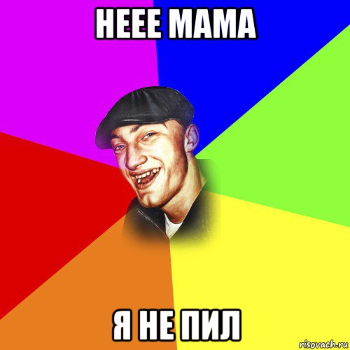 неее мама я не пил