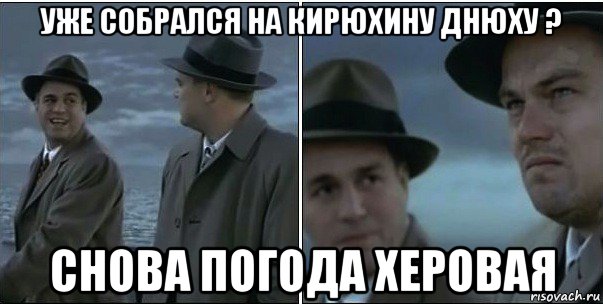 уже собрался на кирюхину днюху ? снова погода херовая, Мем ди каприо