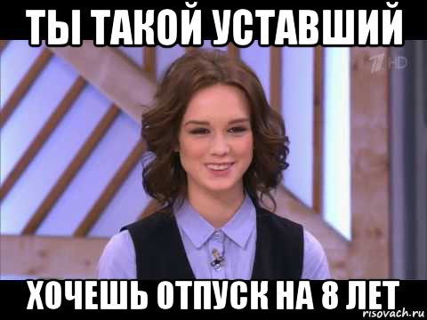 ты такой уставший хочешь отпуск на 8 лет, Мем Диана Шурыгина улыбается