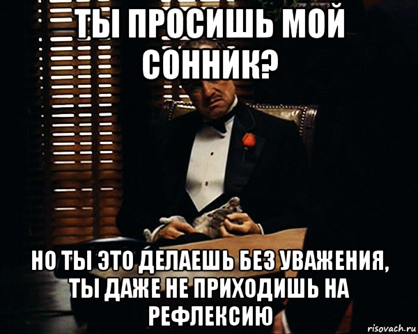 ты просишь мой сонник? но ты это делаешь без уважения, ты даже не приходишь на рефлексию, Мем Дон Вито Корлеоне