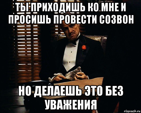 ты приходишь ко мне и просишь провести созвон но делаешь это без уважения, Мем Дон Вито Корлеоне