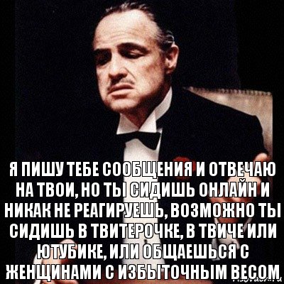 я пишу тебе сообщения и отвечаю на твои, но ты сидишь онлайн и никак не реагируешь, возможно ты сидишь в твитерочке, в твиче или ютубике, или общаешься с женщинами с избыточным весом, Комикс Дон Вито Корлеоне 1