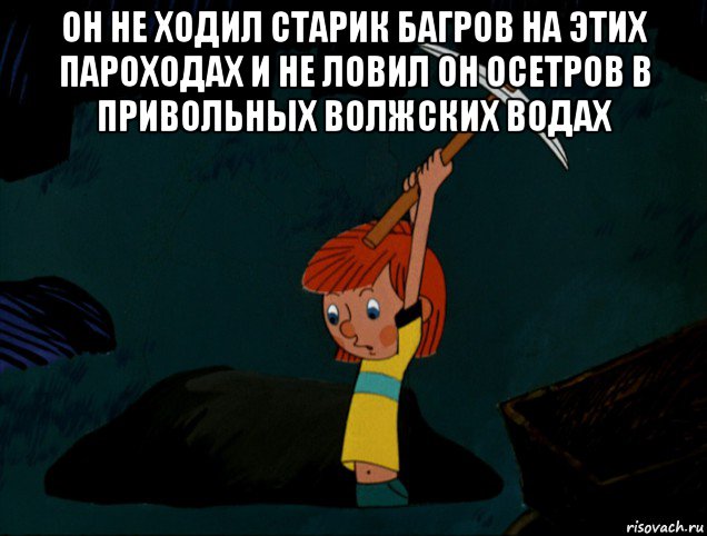 он не ходил старик багров на этих пароходах и не ловил он осетров в привольных волжских водах , Мем  Дядя Фёдор копает клад