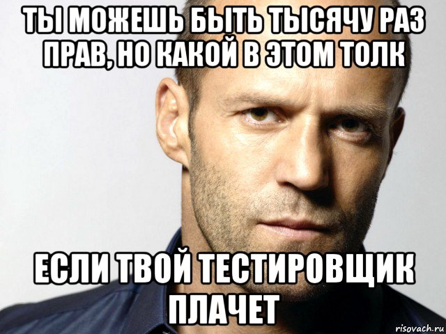 ты можешь быть тысячу раз прав, но какой в этом толк если твой тестировщик плачет, Мем Джейсон Стэтхэм