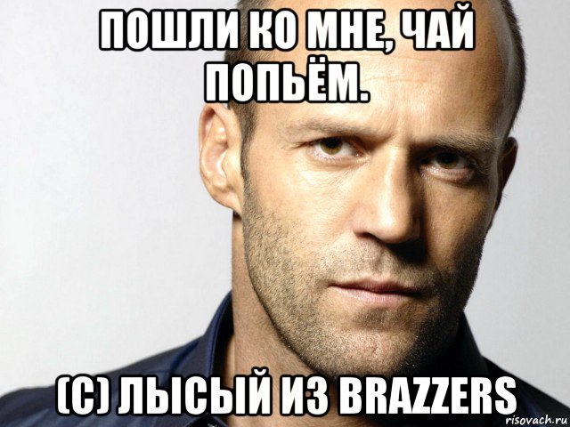 пошли ко мне, чай попьём. (c) лысый из brazzers, Мем Джейсон Стэтхэм