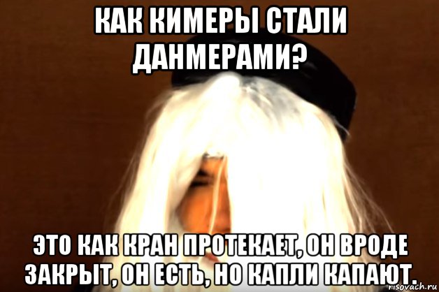как кимеры стали данмерами? это как кран протекает, он вроде закрыт, он есть, но капли капают., Мем Это как кран протекает