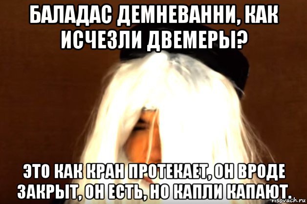 баладас демневанни, как исчезли двемеры? это как кран протекает, он вроде закрыт, он есть, но капли капают., Мем Это как кран протекает