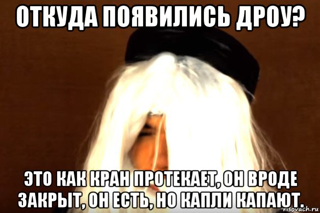 откуда появились дроу? это как кран протекает, он вроде закрыт, он есть, но капли капают., Мем Это как кран протекает
