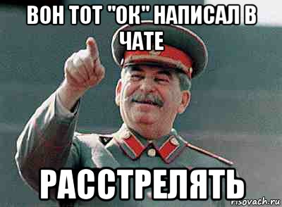 вон тот "ок" написал в чате расстрелять