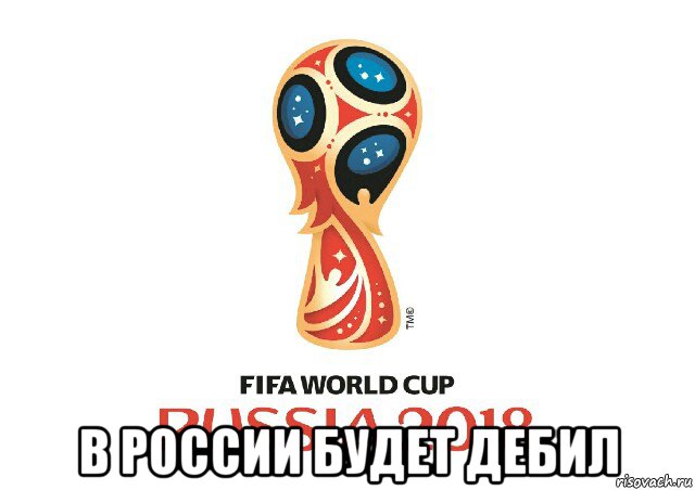  в россии будет дебил, Мем FIFA WORLD CUP RUSSIA 2018
