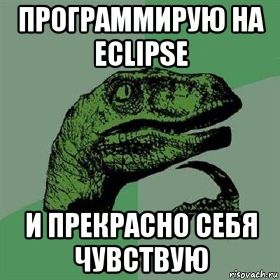 программирую на eclipse и прекрасно себя чувствую, Мем Филосораптор