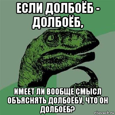 если долбоёб - долбоёб, имеет ли вообще смысл объяснять долбоёбу, что он долбоёб?, Мем Филосораптор