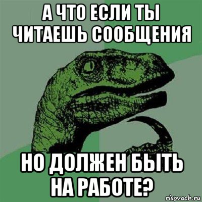 а что если ты читаешь сообщения но должен быть на работе?, Мем Филосораптор