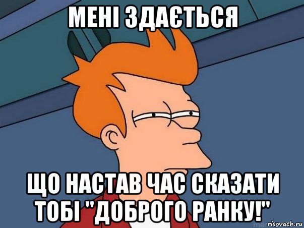 мені здається що настав час сказати тобі "доброго ранку!", Мем  Фрай (мне кажется или)