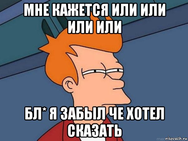 мне кажется или или или или бл* я забыл че хотел сказать, Мем  Фрай (мне кажется или)