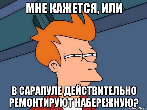 мне кажется, или в сарапуле действительно ремонтируют набережную?, Мем  Фрай (мне кажется или)