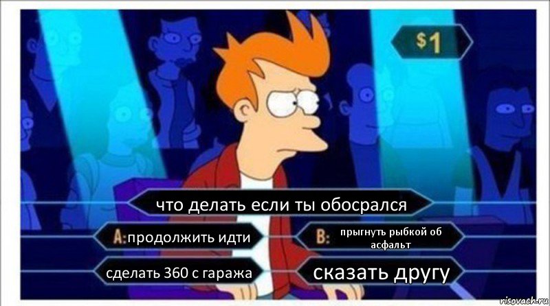 что делать если ты обосрался продолжить идти прыгнуть рыбкой об асфальт сделать 360 с гаража сказать другу, Комикс  фрай кто хочет стать миллионером