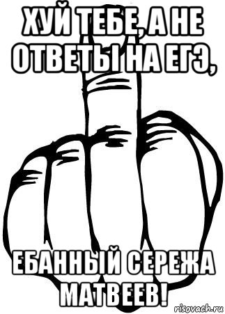 хуй тебе, а не ответы на егэ, ебанный сережа матвеев!, Мем fuck you