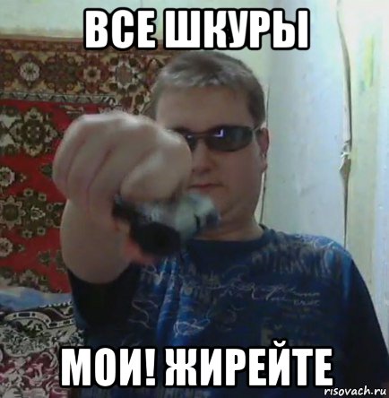 все шкуры мои! жирейте, Мем ГАНГСТАПЕТУХ