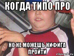когда типо про но не можешь нифига пройти