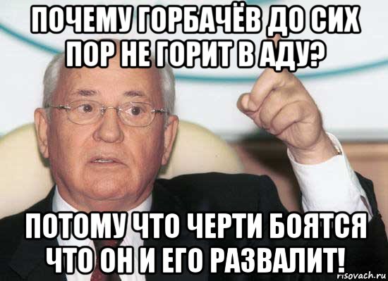 почему горбачёв до сих пор не горит в аду? потому что черти боятся что он и его развалит!, Мем Горбачев