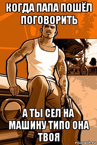 когда папа пошёл поговорить а ты сел на машину типо она твоя, Мем GTA