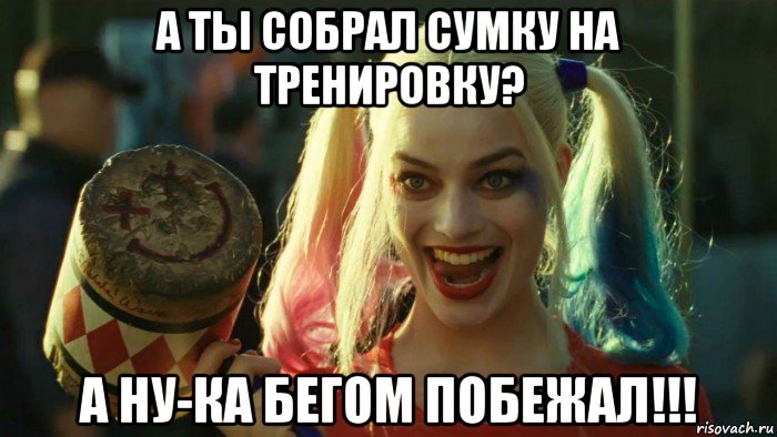 а ты собрал сумку на тренировку? а ну-ка бегом побежал!!!, Мем    Harley quinn