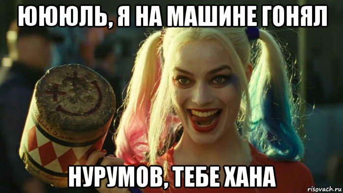 юююль, я на машине гонял нурумов, тебе хана, Мем    Harley quinn