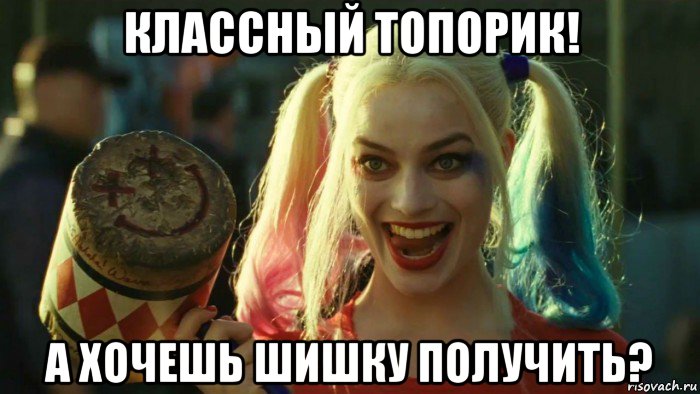 классный топорик! а хочешь шишку получить?, Мем    Harley quinn