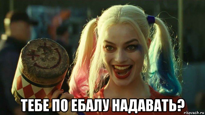  тебе по ебалу надавать?, Мем    Harley quinn