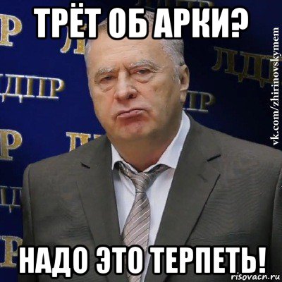 трёт об арки? надо это терпеть!, Мем Хватит это терпеть (Жириновский)