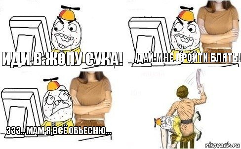 иди в жопу сука! дай мне пройти блять! эээ.. мам я всё обьесню...