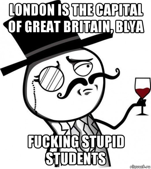 london is the capital of great britain, blya fucking stupid students, Мем Интеллигент