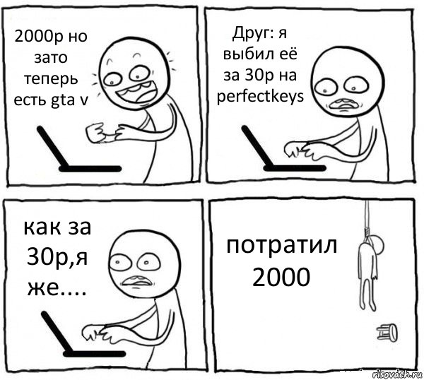 2000р но зато теперь есть gta v Друг: я выбил её за 30р на perfectkeys как за 30р,я же.... потратил 2000, Комикс интернет убивает