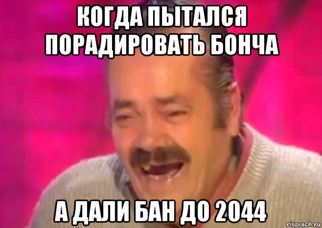 когда пытался порадировать бонча а дали бан до 2044, Мем  Испанец