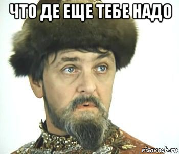 что де еще тебе надо , Мем Иван васильевич