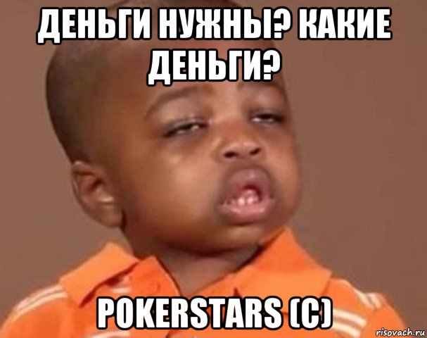 деньги нужны? какие деньги? pokerstars (c), Мем  Какой пацан (негритенок)