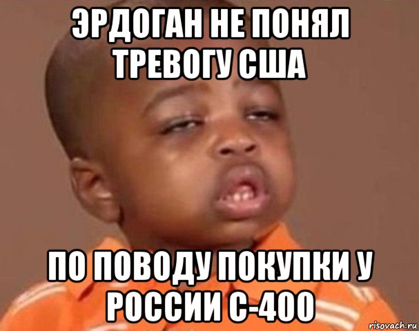 эрдоган не понял тревогу сша по поводу покупки у россии с-400, Мем  Какой пацан (негритенок)