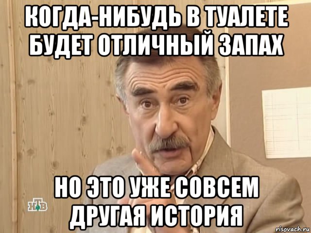 когда-нибудь в туалете будет отличный запах но это уже совсем другая история, Мем Каневский (Но это уже совсем другая история)