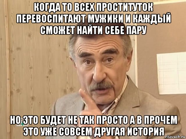 когда то всех проституток перевоспитают мужики и каждый сможет найти себе пару но это будет не так просто а в прочем это уже совсем другая история, Мем Каневский (Но это уже совсем другая история)