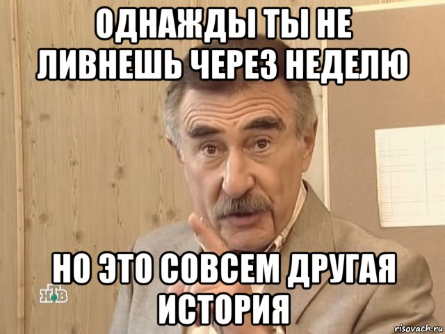 однажды ты не ливнешь через неделю но это совсем другая история, Мем Каневский (Но это уже совсем другая история)