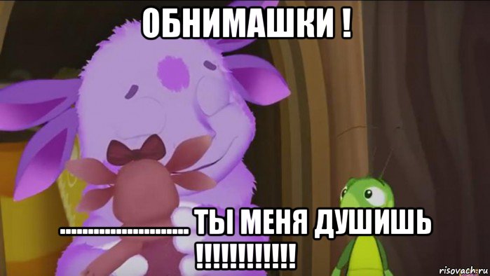 обнимашки ! ....................... ты меня душишь !!!!!!!!!!!!