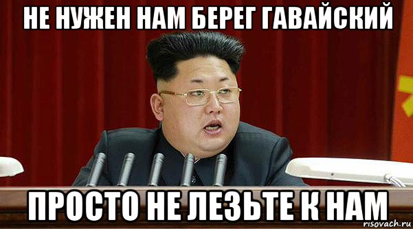 не нужен нам берег гавайский просто не лезьте к нам