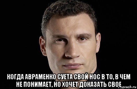  когда авраменко суета свой нос в то, в чем не понимает, но хочет доказать свое, Мем Кличко