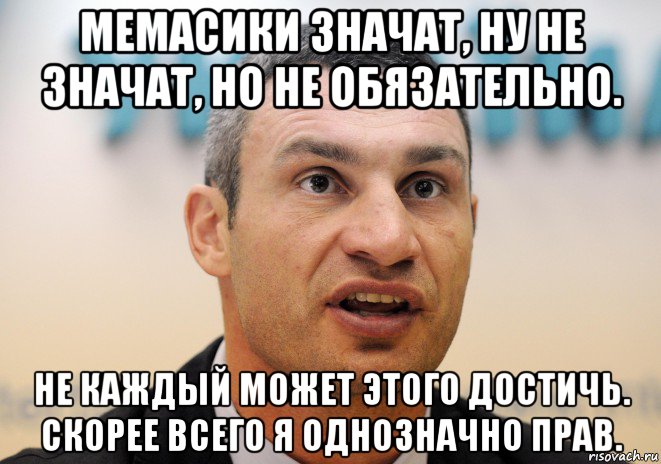 мемасики значат, ну не значат, но не обязательно. не каждый может этого достичь. скорее всего я однозначно прав.