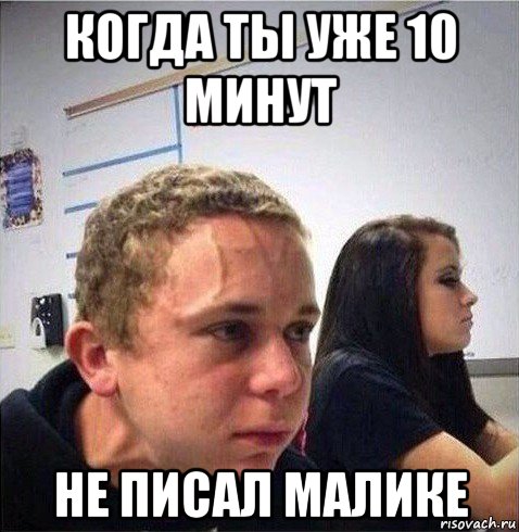 когда ты уже 10 минут не писал малике